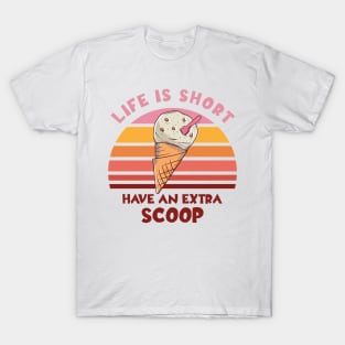 Life Is Short Have An Extra Scoop T-Shirt